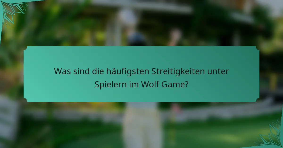 Was sind die häufigsten Streitigkeiten unter Spielern im Wolf Game?