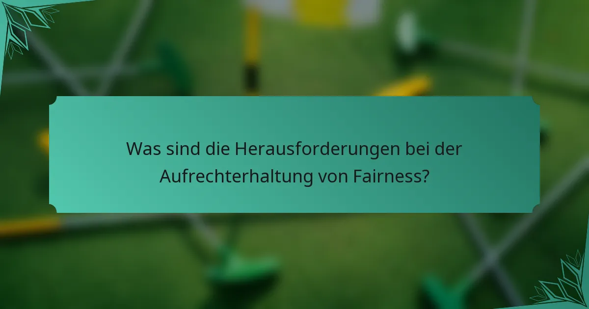 Was sind die Herausforderungen bei der Aufrechterhaltung von Fairness?
