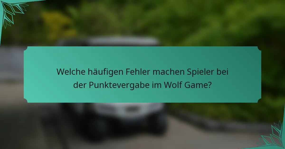 Welche häufigen Fehler machen Spieler bei der Punktevergabe im Wolf Game?
