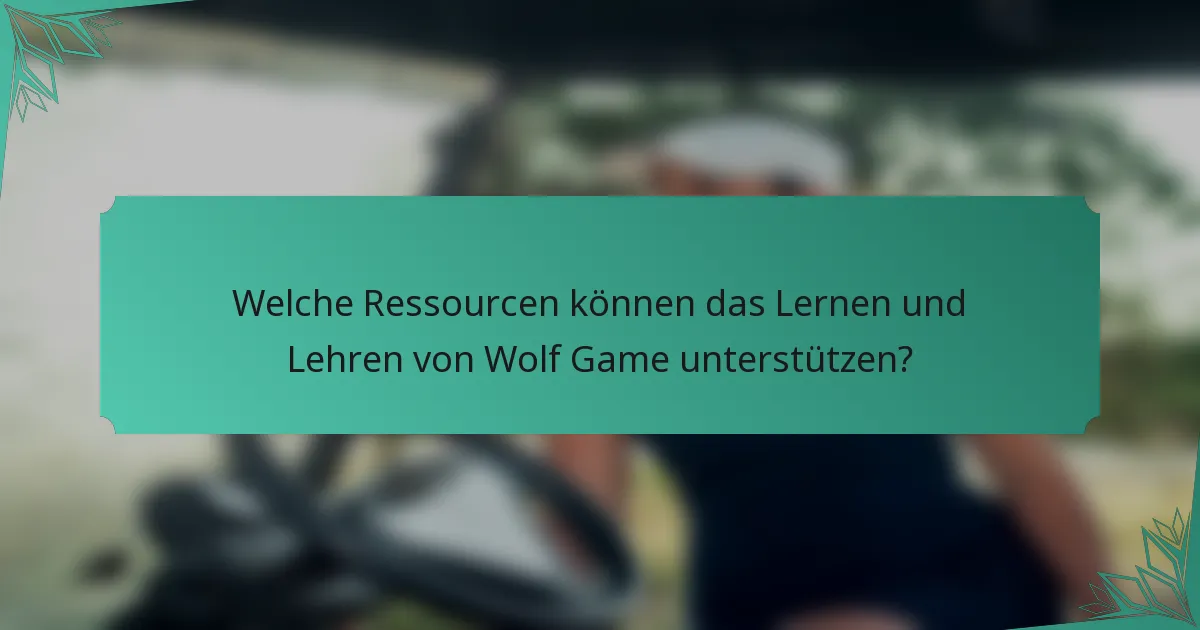 Welche Ressourcen können das Lernen und Lehren von Wolf Game unterstützen?