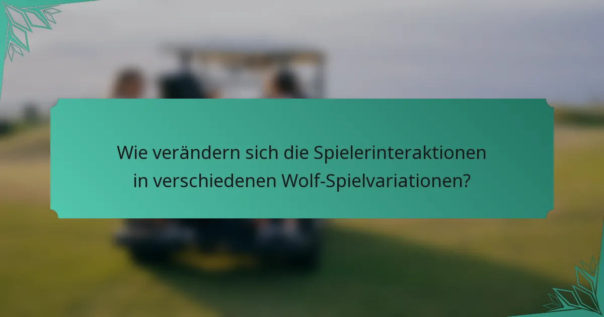 Wie verändern sich die Spielerinteraktionen in verschiedenen Wolf-Spielvariationen?